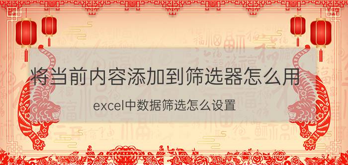 将当前内容添加到筛选器怎么用 excel中数据筛选怎么设置？